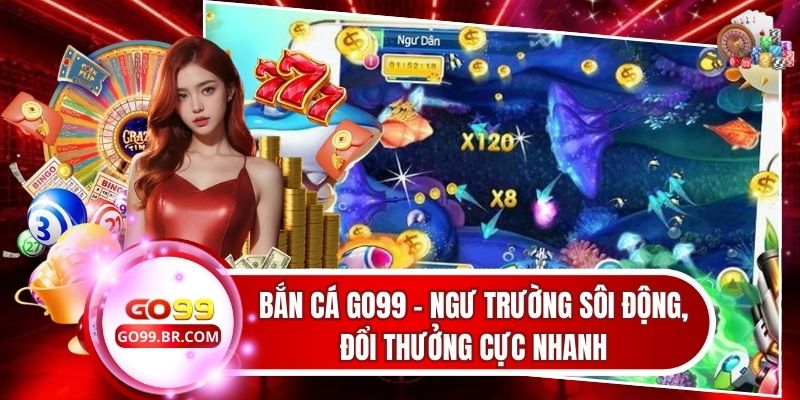 Bắn Cá Go99 - Ngư Trường Sôi Động, Đổi Thưởng Cực Nhanh