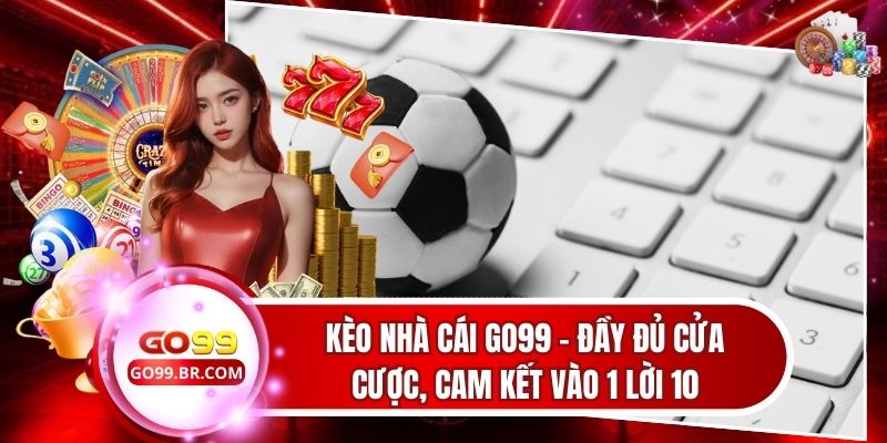 Kèo Nhà Cái Go99 - Đầy Đủ Cửa Cược, Cam Kết Vào 1 Lời 10