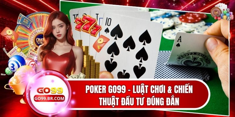 Poker Go99 - Luật Chơi Và Chiến Thuật Đầu Tư Đúng Đắn