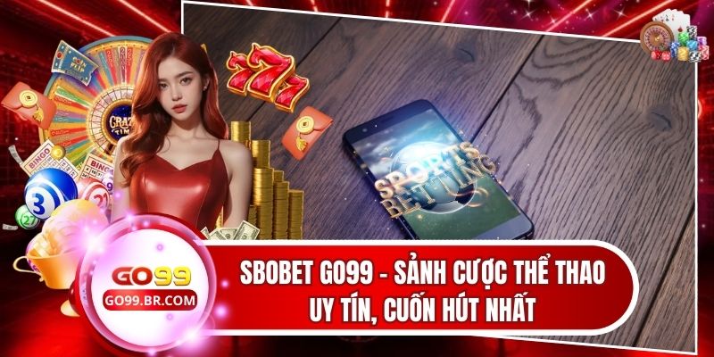 SBOBET Go99 - Sảnh Cược Thể Thao Uy Tín, Cuốn Hút Nhất
